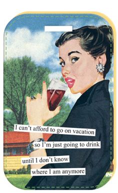 a woman holding a glass of wine in her right hand and the words i can't afford to go on vacation so i'm just going to drink until i don't know where i am anymore