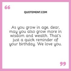 a quote that says,'as you grow in age, dear, may you also grow