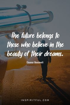 the future belongs to those who believe in the beauty of their dreams