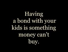 the words having a bond with your kids is something money can't buy