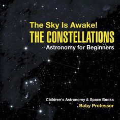 the sky is awake the constellations astronomy for beginners children's astronomy & space books baby professor