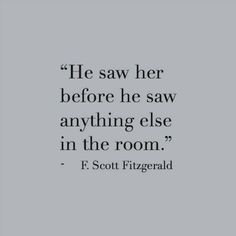 a quote from f scott fitzgerald that says he saw her before he saw anything else in the room