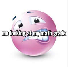 a pink ball with the words me looking at my math grade