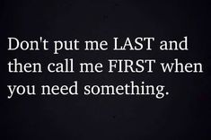 the words don't put me last and then call me first when you need something