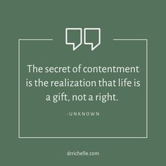 the secret of contentment is the realization that life is a gift, not a right