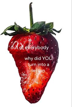 a strawberry with the words out of everybody why did you turn into a lesson?