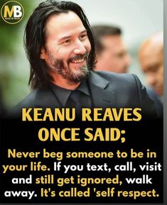 keanu reaves once said never beg someone to be in your life if you text, call visit and still get ignored