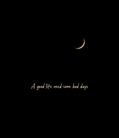 a black background with a half moon and the words, a good life needs some kind of days