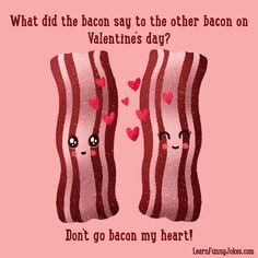 two bacons with hearts on them saying what did the bacon say to the other bacon on valentine's day?