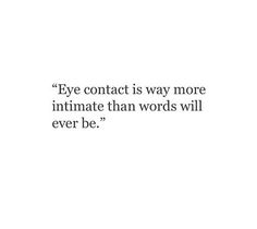 a quote that reads, eye contact is way more intimate than words will ever be