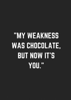 a quote that reads,'my weakness was chocolate, but now it's you