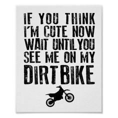 a poster with the words if you think i'm cute now, wait until you see me on my dirt bike