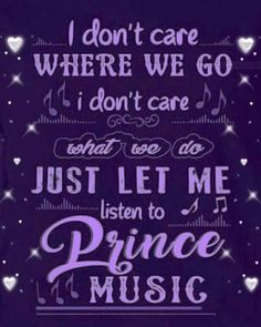 i don't care where we go i don't care what you do just let me listen to prince music