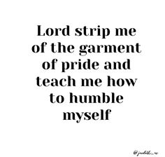 the words lord strip me of the garment of pride and teach me how to humble myself