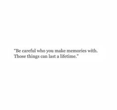 a white background with the words be careful who you make memories with those things can last a life time