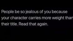 the text reads people be so jellos if you because your character carries more weight than their title read that again