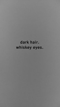 a black and white photo with the words dark hair whiskey eyes