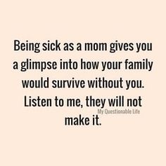 the words being sick as a mom gives you a glimpse into how your family would survive without