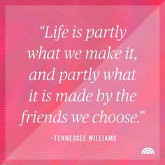 a quote from tennessee williams that says life is party what we make it and party what it made by the friends we choose