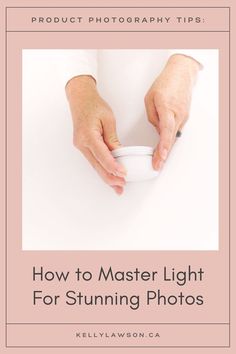 hands holding a white bowl with the words how to master light for stunning photos on it