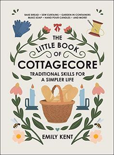 the little book of cottage core traditional skills for a simple life