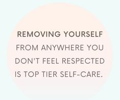 a white circle with the words removing yourself from anywhere you don't feel respected is top tier self - care