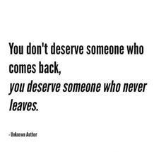 the quote you don't deserve someone who comes back, you deserve someone who never leaves