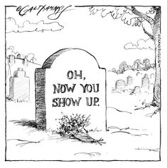 a drawing of a grave with the words oh now you show up