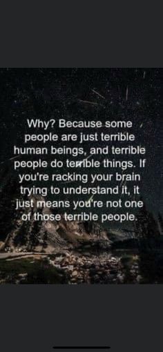 a quote that reads, why? because some people are just terrible human beings and terrible people