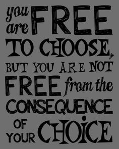 a black and white quote with the words you are free to choose but you are not free from the consequent of your choice