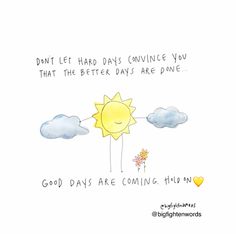 a drawing of a sun and clouds with the words, don't let hard days continue you that the better days are gone