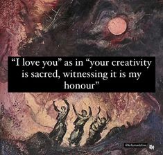 a painting with the words i love you as in your creativity is sacred, witnessing it is my honour