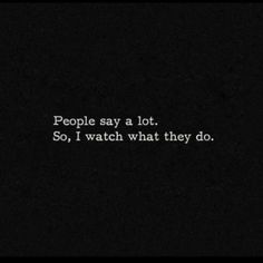 the words people say a lot so, i watch what they do in black and white