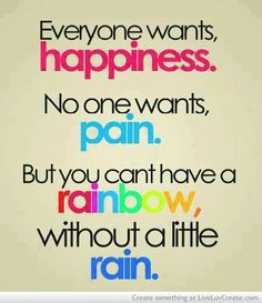 everyone wants happiness, no one wants pain, but you can't have a rainbow without a little rain Now Quotes, Inspirational Quotes For Kids, Best Inspirational Quotes, A Rainbow