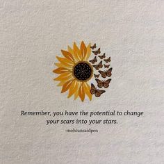 a sunflower with butterflies on it and a quote written in the center that says, remember, you have the potential to change your scars into your stars