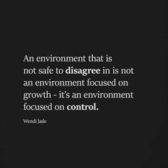 an environment that is not safe to disappre in is not an environment focused on growth it's an environment focused on control