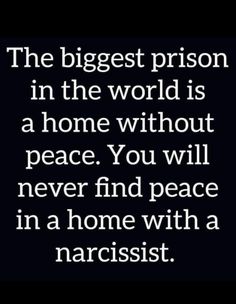 the biggest prison in the world is a home without peace you will never find peace in a home with a narcisst