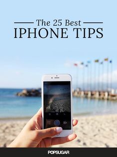 someone holding up their cell phone on the beach with text overlay that reads, the 25 best iphone tips