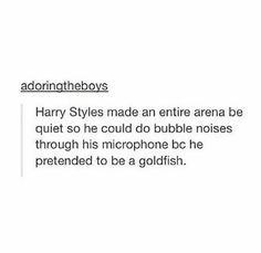 harry styles made an entire arena be quiet so he could do bubble noises through his microphone bc he pretended to be a goldfish