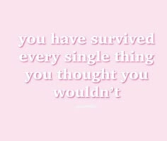 a pink background with the words you have survived every single thing you thought you wouldn't