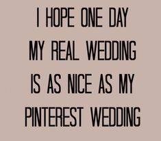 i hope one day my real wedding is as nice as my pinterest wedding