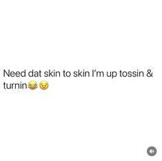 the text says, need dat skin to skin i'm up tosin & turnin '