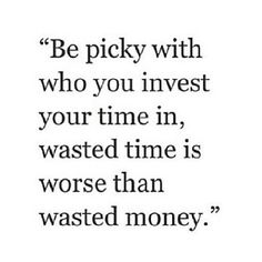 a quote that says, be prick with who you invest your time in wasted time is worse than wasted money