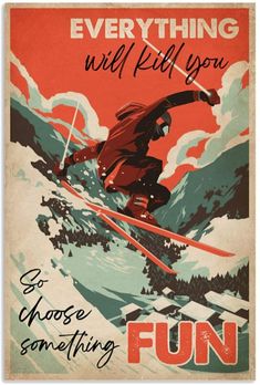 an old poster advertising skis and snowboarding with the words, everything will kill you so choose something fun