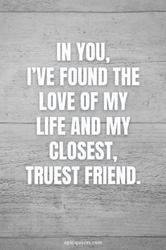 the quote in you, i've found the love of my life and my closest, trust friend