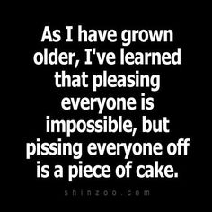 a quote that says as i have grown older, i've learned that pleasing everyone is impossible