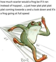 a frog is shown with the caption that reads, how much scarier would a frog be if it ran instead of hopped?