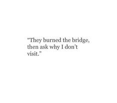 a white wall with the words they burned the bridge, then ask why i don't visit