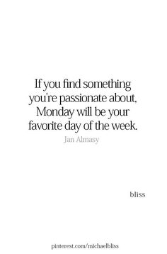 the quote if you find something you're passionate about, monday will be your favorite day of the week