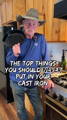 an old man holding a frying pan in his hand with the caption, the top things you should never put in your cast iron